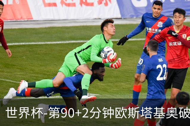 世界杯-第90+2分钟欧斯塔基奥破门 加拿大1-0绝杀南非