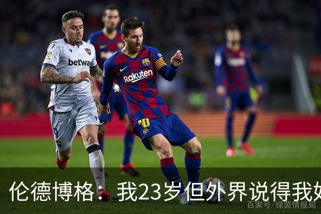 伦德博格：我23岁但外界说得我好像45岁了 这给了我额外的动力