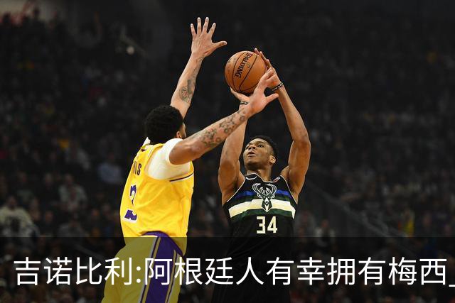 吉诺比利:阿根廷人有幸拥有梅西 萨拉赫很伟大但梅西在另一个星系