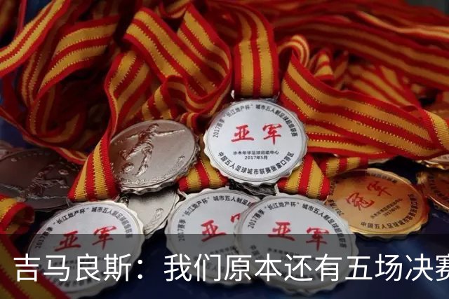 吉马良斯：我们原本还有五场决赛要踢，现在只剩下四场了