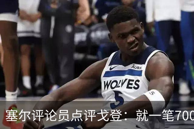 塞尔评论员点评戈登：就一笔7000万欧的引援来说，这表现还不够
