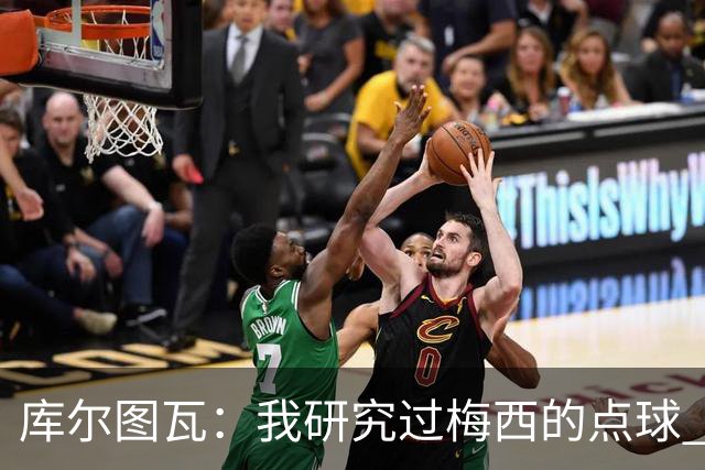 库尔图瓦：我研究过梅西的点球 知他射哪边会失手
