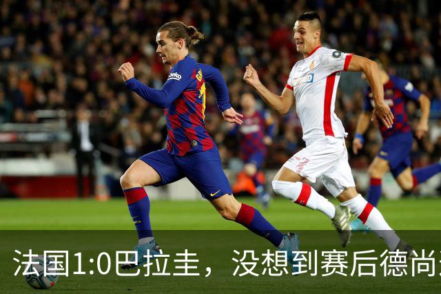 法国1:0巴拉圭，没想到赛后德尚这样说，姆巴佩超越梅西只是时间问题？