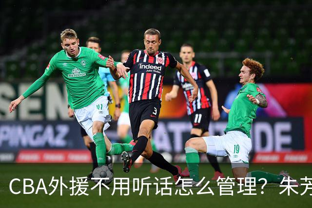 CBA外援不用听话怎么管理？朱芳雨：翻译会给他看我以前是什么状态