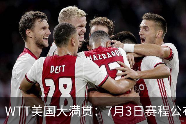WTT美国大满贯：7月3日赛程公布！莎头组合再登场，王楚钦一日2战
